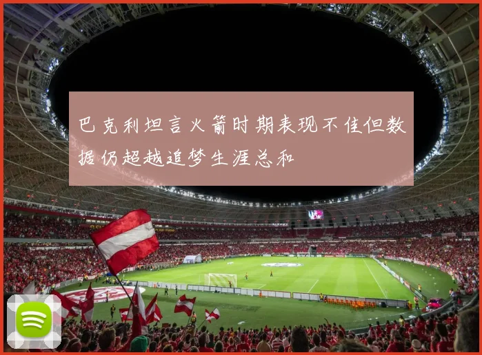 巴克利坦言火箭时期表现不佳但数据仍超越追梦生涯总和