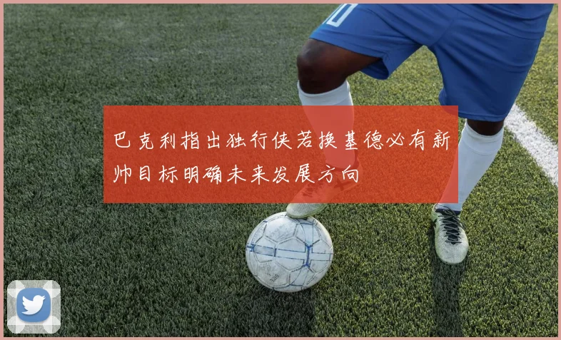 巴克利指出独行侠若换基德必有新帅目标明确未来发展方向