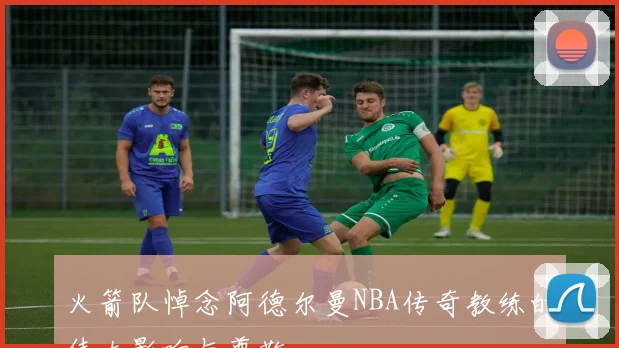 火箭队悼念阿德尔曼NBA传奇教练的伟大影响与尊敬