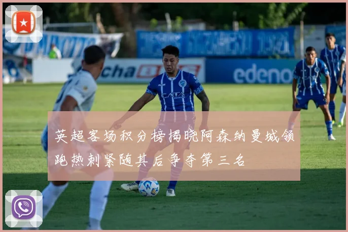 英超客场积分榜揭晓阿森纳曼城领跑热刺紧随其后争夺第三名