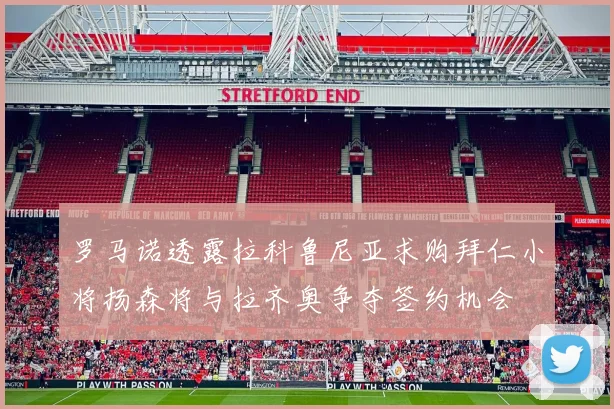 罗马诺透露拉科鲁尼亚求购拜仁小将扬森将与拉齐奥争夺签约机会